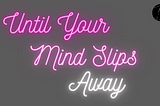 Until Your Mind Slips Away