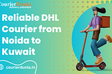 ​Reliable DHL Courier Charges from Noida to Kuwait — Courier Dunia