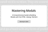 Mastering Modals: A Comprehensive Guide to Building Modals with the HTML <dialog> Element
