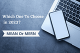 MEAN OR MERN- WHICH ONE TO CHOOSE IN 2023?