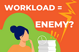 When Workload is No Longer Your Enemy