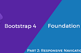 Part 2: Bootstrap 4 vs Foundation 6.4 — Responsive Navigation & Containers