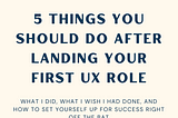 5 things you should do after landing your first UX role