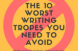 The 10 Worst Writing Tropes You Need to Avoid