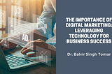 The Importance of Digital Marketing: Leveraging Technology for Business Success
