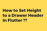 How to Set Height to a Drawer Header In Flutter?