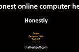 That Tech Jeff has 26 years experience and has offered computer help online since 2007. Before you head to Geek Squad get That Tech Jeff’s advice. Its free.