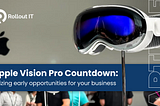 Apple Vision Pro Countdown: Seizing early opportunities for your business