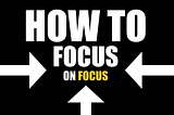 How to focus on focus