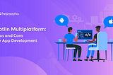 Kotlin Multiplatform: Pros and Cons for App Development