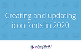 Creating and updating icon fonts in 2020