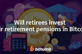 Will retirees invest their retirement pensions in Bitcoin?