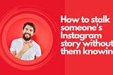 How to stalk someone’s Instagram story without them knowing