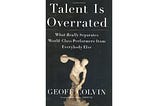 Talent is overrated by Geoff Colvin: Summary and Personal notes