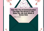 How The 7Cs of Communication Can Help You Secure A Job, Keep The Job And Attain A Senior Role.