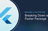 Building a Flutter SDK Part 1: Breaking Down a Flutter Package