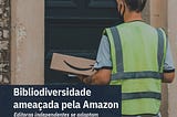 Bibliodiversidade ameaçada pela Amazon