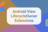 Android View LifecycleOwner Extensions = Lifecycle + LifecycleScope on any View