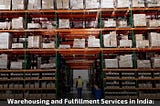 Warehousing And Fulfillment Services In India: A Comprehensive Overview