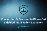Concordium’s Decision to Phase Out Shielded Transaction Explained