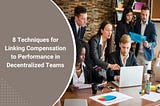 8 Techniques for Linking Compensation to Performance in Decentralized Teams