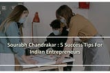 Sourabh Chandrakar : 5 Success Tips For Indian Entrepreneurs