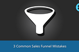 3 Common Sales Funnel Mistakes That You Should Know About