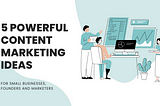 5 POWERFUL CONTENT MARKETING IDEAS FOR SMALL BUSINESS OWNERS