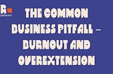 The Common business Pitfall — Burnout and Overextension