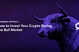 How to Invest Your Crypto During the Bull Market