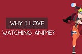 Why I love watching anime?