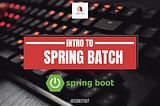 The beginner guide to Spring Batch Processing- Part 1