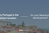 5 Reasons Why Portugal is the Perfect Location for Nearshore Development