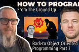 36-How To Program From Ground Up With Minimal BS — Back-to Object Oriented Programming (BOOP) Part 3