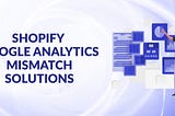 Shopify vs. Google Analytics Mismatch: Causes & Solutions