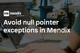 Avoid null pointer exceptions in Mendix with this simple trick