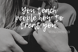 You teach people how to treat you