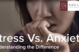 Stress Vs. Anxiety: Understanding the Difference