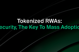 Tokenized RWAs: Security, The Key To Mass Adoption