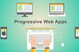 How Progressive Web Apps will Change the Mobile App Industry