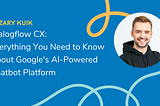 Dialogflow CX: Everything You Need to Know About Google’s AI-Powered Chatbot Platform