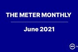 Meter’s Monthly Newsletter — June 2021