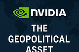 NVIDIA: The Geopolitical Asset