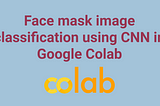 Face mask image classification using CNN in Google Colab