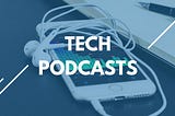 Trending Technology Podcasts worth listening to in 2020