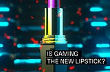 Is gaming the new lipstick?