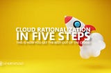 Cloud rationalization in 5 steps: this is how you get the best out of the cloud!