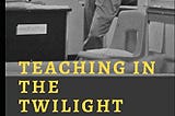 Front cover of the book, Teaching in the Twilight Zone. Shows a black and white picture of a male teacher in a classroom.