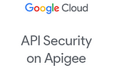 API Security on Google Cloud’s Apigee