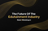 The Future Of The Edutainment Industry